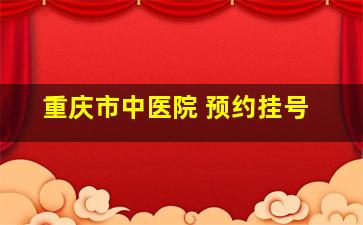 重庆市中医院 预约挂号